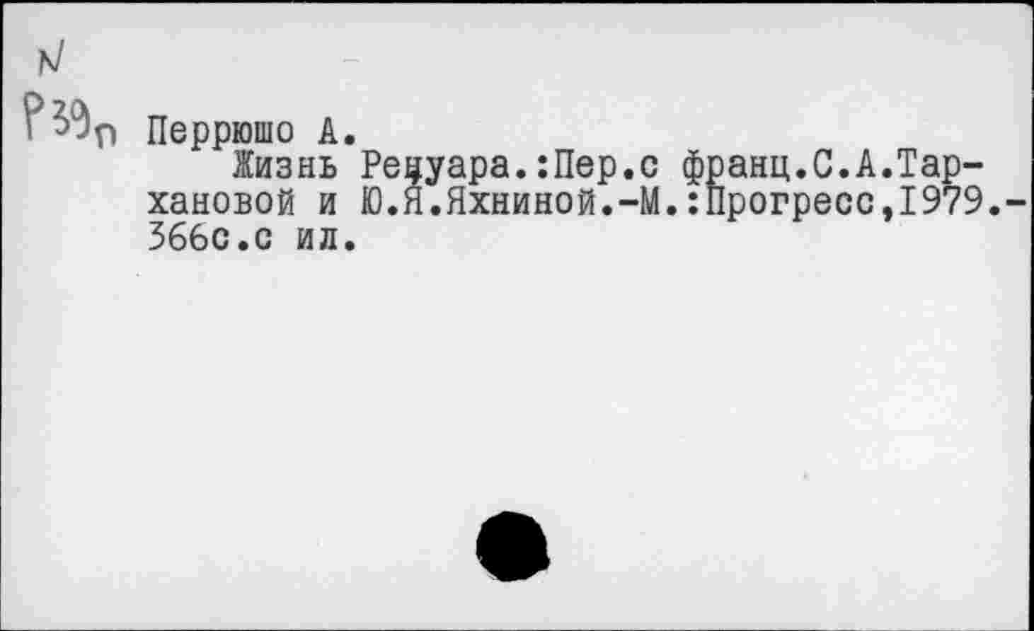 ﻿Перрюшо А.
Жизнь Рецуара.:Пер.с франц.С.А.Тархановой и Ю.Я.Яхниной.-М.:Прогресс,1979. 366с.с ил.